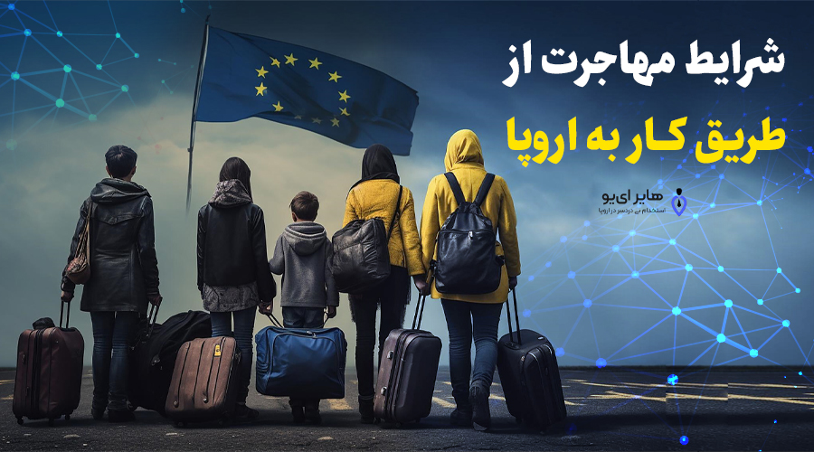 شرایط مهاجرت از طریق کار به اروپا 1 مهاجرت از طریق کار به اروپا - شرایط مهاجرت از طریق کار به اروپا